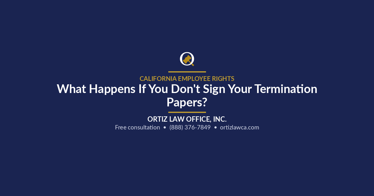 What Happens If You Don't Sign Your Termination Papers? - Ortiz Law Office